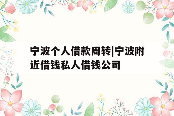 宁波个人借款周转|宁波附近借钱私人借钱公司