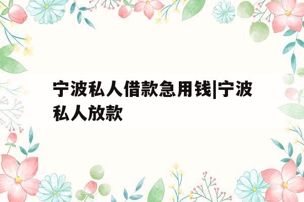 宁波私人借款急用钱|宁波私人放款 宁波私人借款急用钱|宁波私人放款