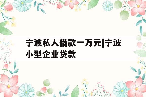 宁波私人借款一万元|宁波小型企业贷款
