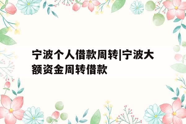 宁波个人借款周转|宁波大额资金周转借款