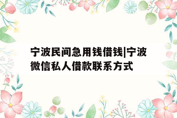 宁波民间急用钱借钱|宁波微信私人借款联系方式