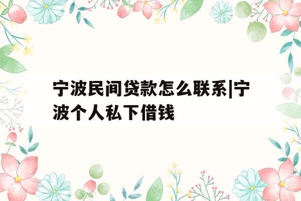 宁波民间贷款怎么联系|宁波个人私下借钱