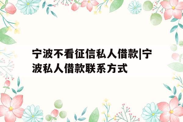 宁波不看征信私人借款|宁波私人借款联系方式