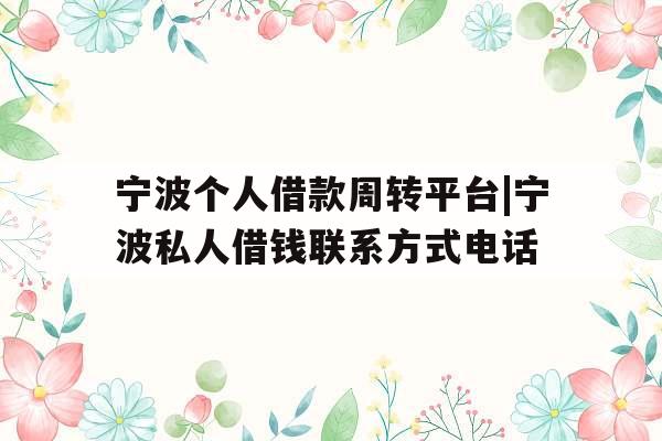 宁波个人借款周转平台|宁波私人借钱联系方式电话