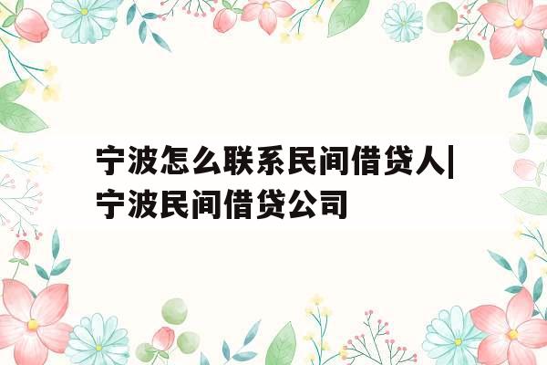 宁波怎么联系民间借贷人|宁波民间借贷公司