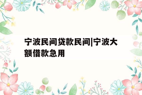 宁波民间贷款民间|宁波大额借款急用