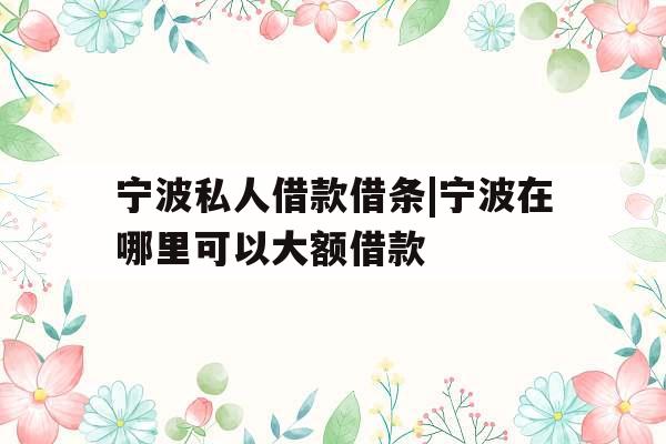 宁波私人借款借条|宁波在哪里可以大额借款