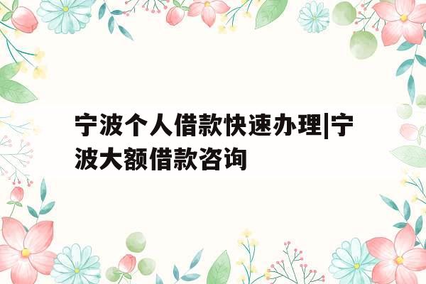 宁波个人借款快速办理|宁波大额借款咨询