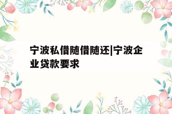 宁波私借随借随还|宁波企业贷款要求