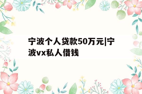 宁波个人贷款50万元|宁波vx私人借钱