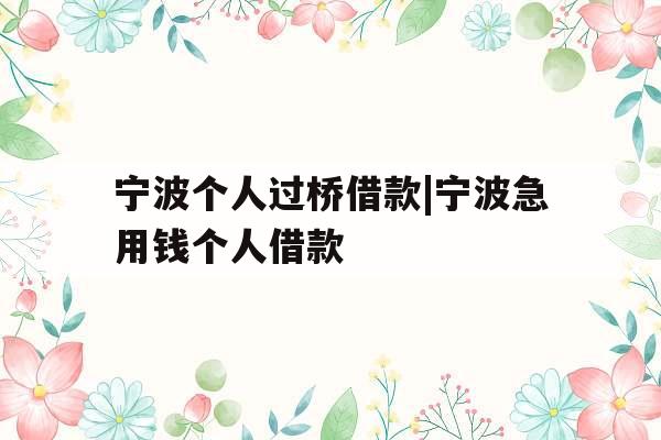 宁波个人过桥借款|宁波急用钱个人借款
