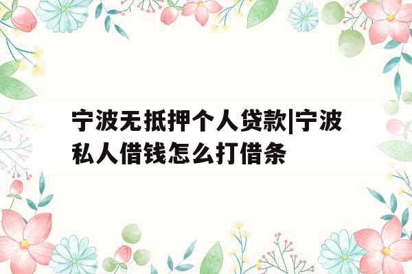 宁波无抵押个人贷款|宁波私人借钱怎么打借条