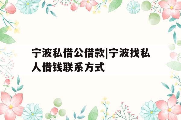 宁波私借公借款|宁波找私人借钱联系方式