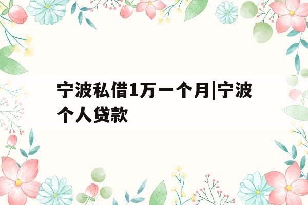 宁波私借1万一个月|宁波个人贷款