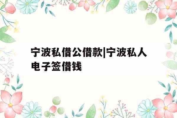 宁波私借公借款|宁波私人电子签借钱