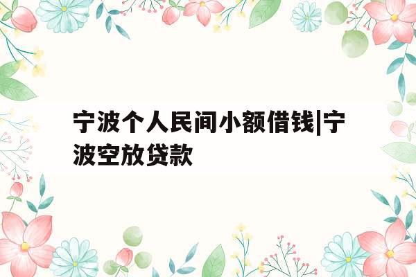 宁波个人民间小额借钱|宁波空放贷款