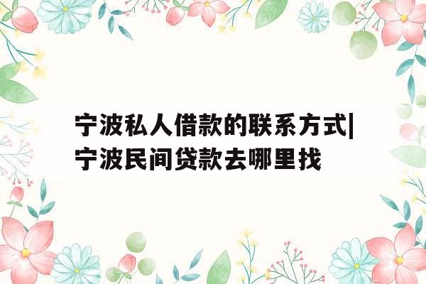 宁波私人借款的联系方式|宁波民间贷款去哪里找