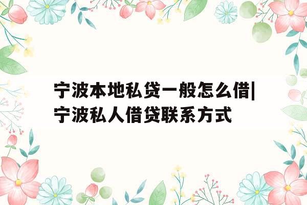 宁波本地私贷一般怎么借|宁波私人借贷联系方式