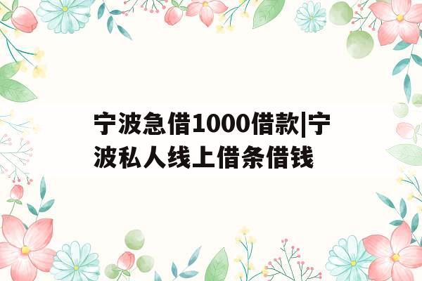 宁波急借1000借款|宁波私人线上借条借钱
