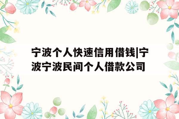 宁波个人快速信用借钱|宁波宁波民间个人借款公司