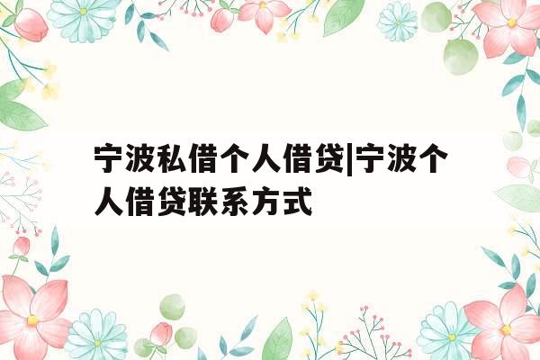 宁波私借个人借贷|宁波个人借贷联系方式