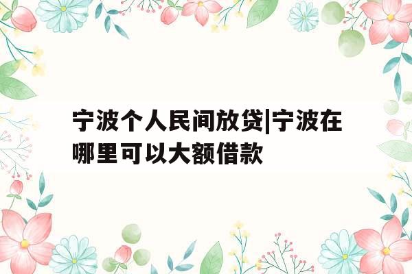 宁波个人民间放贷|宁波在哪里可以大额借款