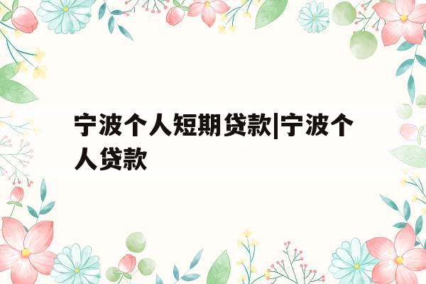 宁波个人短期贷款|宁波个人贷款