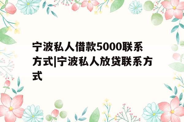 宁波私人借款5000联系方式|宁波私人放贷联系方式