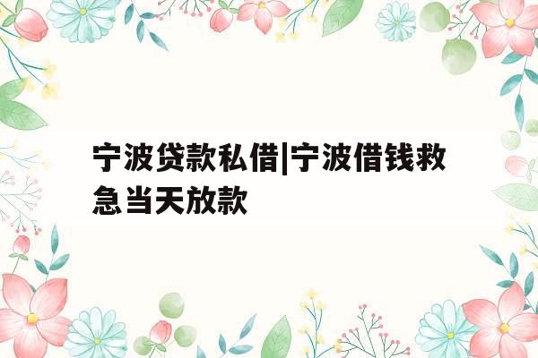 宁波贷款私借|宁波借钱救急当天放款