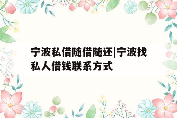 宁波私借随借随还|宁波找私人借钱联系方式 宁波私借随借随还|宁波找私人借钱联系方式