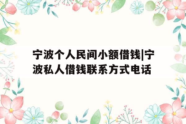 宁波个人民间小额借钱|宁波私人借钱联系方式电话