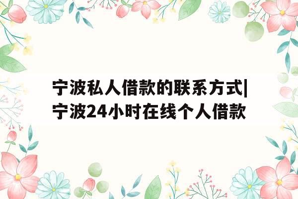 宁波私人借款的联系方式|宁波24小时在线个人借款