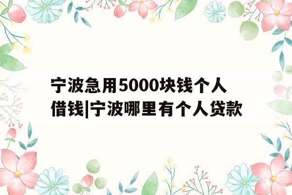 宁波急用5000块钱个人借钱|宁波哪里有个人贷款