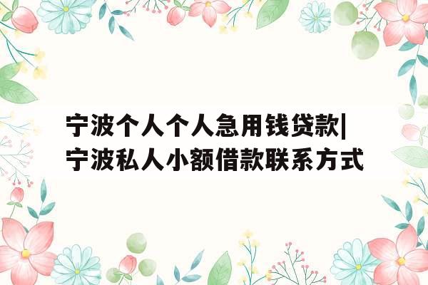 宁波个人个人急用钱贷款|宁波私人小额借款联系方式