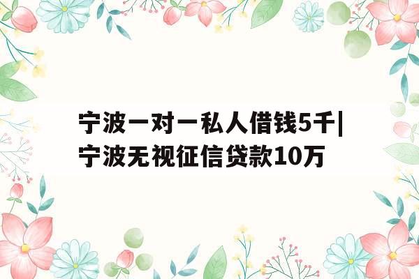 宁波一对一私人借钱5千|宁波无视征信贷款10万