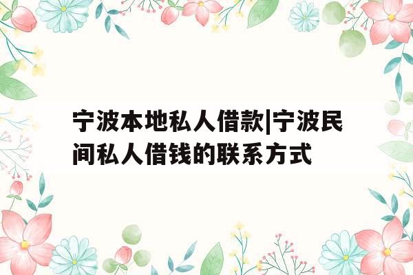宁波本地私人借款|宁波民间私人借钱的联系方式