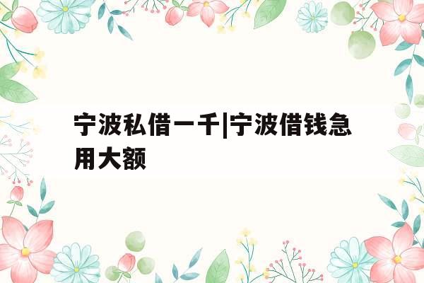 宁波私借一千|宁波借钱急用大额