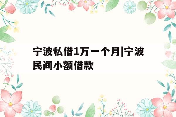 宁波私借1万一个月|宁波民间小额借款