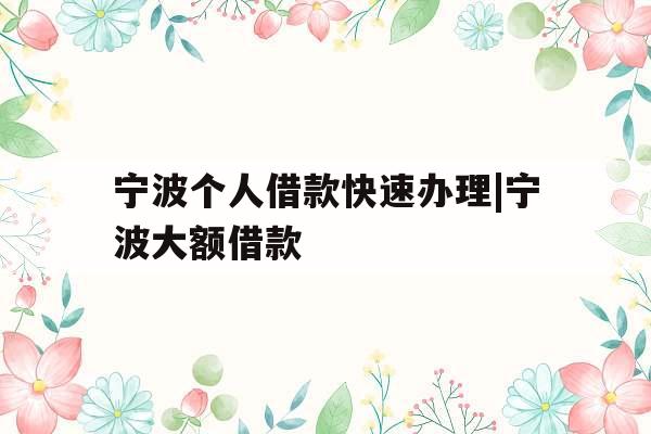 宁波个人借款快速办理|宁波大额借款