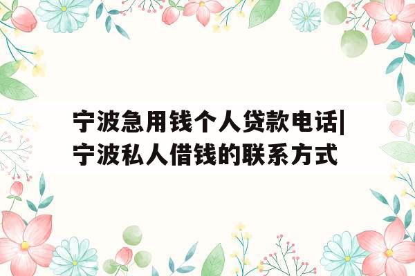 宁波急用钱个人贷款电话|宁波私人借钱的联系方式