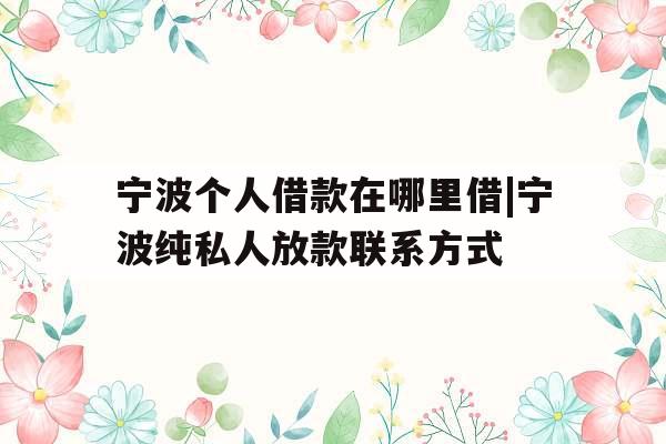 宁波个人借款在哪里借|宁波纯私人放款联系方式