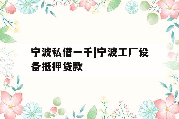 宁波私借一千|宁波工厂设备抵押贷款