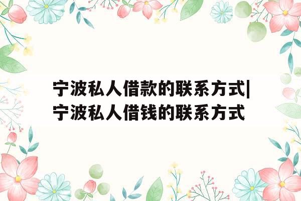 宁波私人借款的联系方式|宁波私人借钱的联系方式