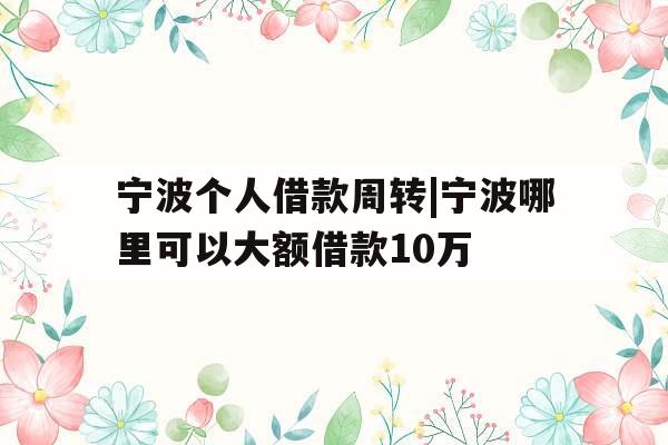 宁波个人借款周转|宁波哪里可以大额借款10万