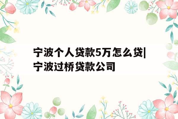 宁波个人贷款5万怎么贷|宁波过桥贷款公司