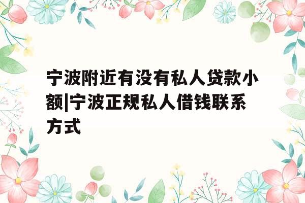 宁波附近有没有私人贷款小额|宁波正规私人借钱联系方式