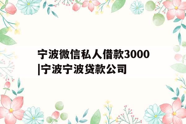 宁波微信私人借款3000|宁波宁波贷款公司