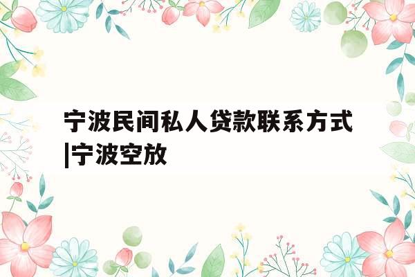 宁波民间私人贷款联系方式|宁波空放 宁波民间私人贷款联系方式|宁波空放