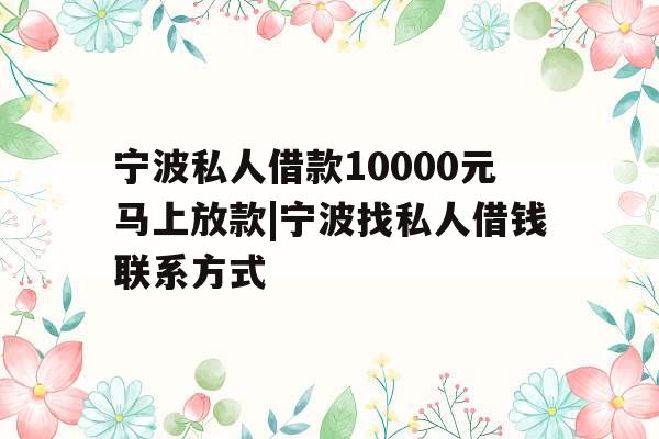 宁波私人借款10000元马上放款|宁波找私人借钱联系方式