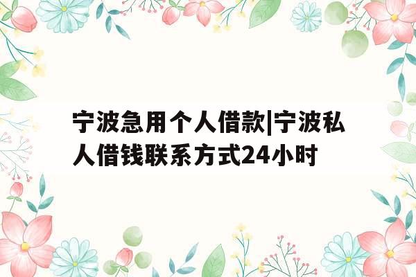 宁波急用个人借款|宁波私人借钱联系方式24小时